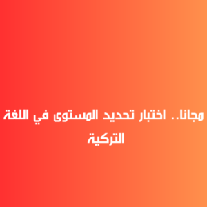 مجانا.. اختبار تحديد المستوى في اللغة التركية